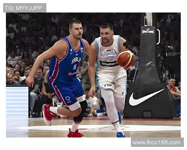 东契奇与约基奇激战国际赛斯洛文尼亚险胜塞尔维亚展现强大实力